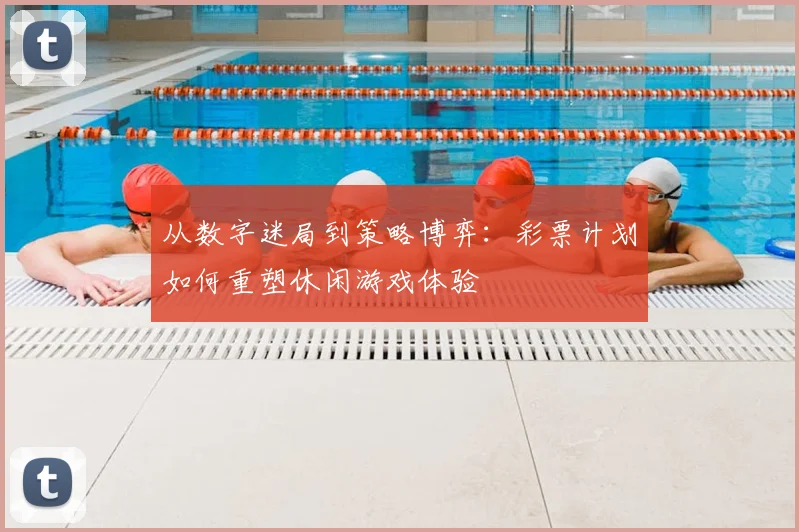 从数字迷局到策略博弈：彩票计划如何重塑休闲游戏体验