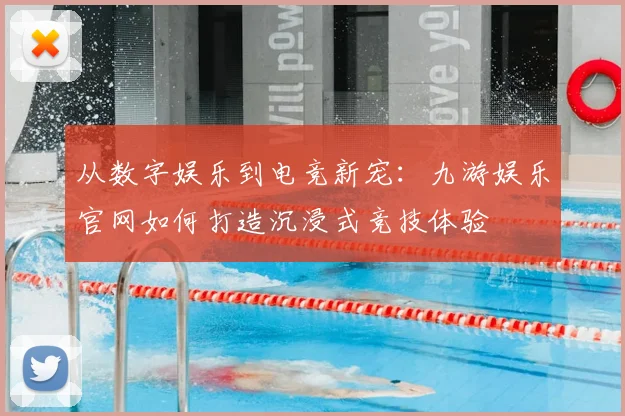 从数字娱乐到电竞新宠：九游娱乐官网如何打造沉浸式竞技体验